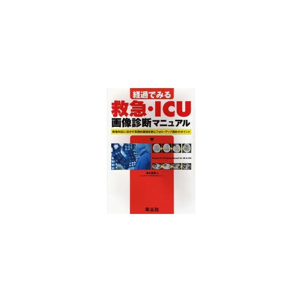 経過でみる救急・ICU画像診断マニュアル 救急対応に活かす実践的画像診断とフォローアップ撮影のポイント