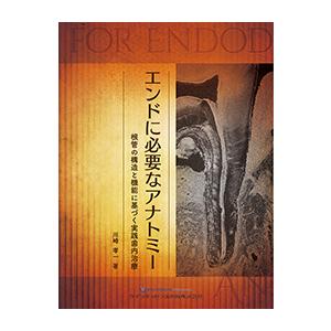 エンドに必要なアナトミー 根管の構造と機能に基づく実践歯内治療