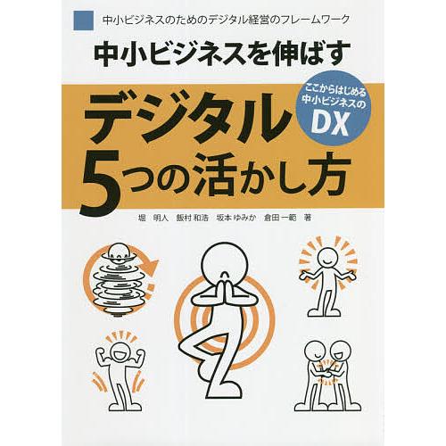 中小ビジネスを伸ばすデジタル5つの活かし方 中小ビジネスのためのデジタル経営のフレームワーク ここからはじめる中小ビジネスのDX 堀明人 飯村和浩