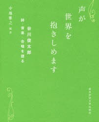 声が世界を抱きしめます 谷川俊太郎詩・音楽・合唱を語る 中地雅之 編著 谷川俊太郎 著