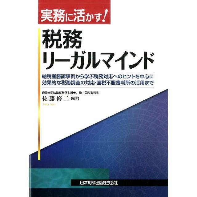 実務に活かす 税務リーガルマインド 納税者勝訴事例から学ぶ税務対応へのヒントを中心に効果的な税務調査の対応・国税不服審判所の活用まで