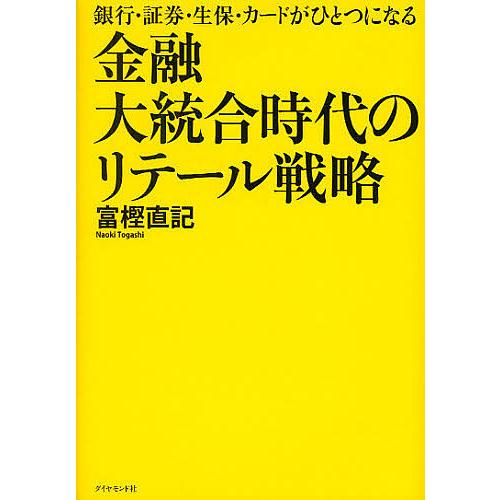 金融大統合時代のリテール戦略 銀行・証券・生保・カードがひとつになる 富樫直記