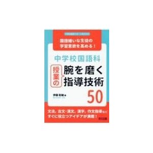 中学校国語科授業の腕を磨く指導技術50 国語嫌いな生徒の学習意欲を高める