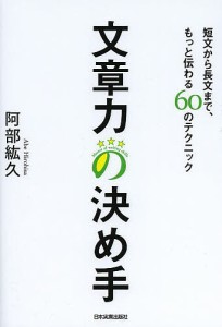 文章力の決め手 短文から長文まで、もっと伝わる60のテクニック 阿部紘久