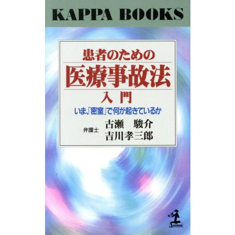 患者のための医療事故法入門 いま、「密室」で何が起きているか カッパ・ブックス／古瀬駿介(著者),吉川孝三郎(著者)