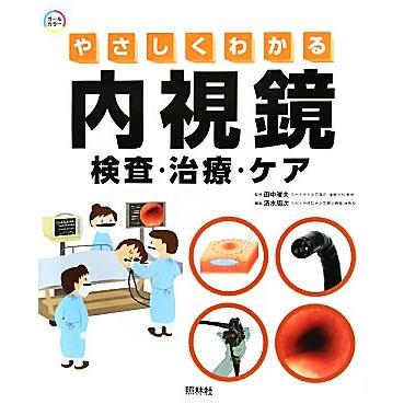 やさしくわかる内視鏡検査・治療・ケア／田中雅夫，清水周次