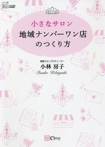 小さなサロン地域ナンバーワン店のつくり方 小林房子