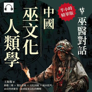 【有聲書】中國巫文化人類學──巫醫對話：動態三維×類比思維×文化因緣×風水批判，由崇拜到審美，追尋原巫文化的轉嬗
