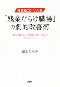  外資系コンサル流「残業だらけ職場」の劇的改善術 「個人の働き方」も「組織の体質」も変わる７つのポイント／清水久三子(著者)