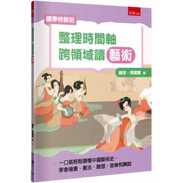 【國學特訓班】整理時間軸，跨領域讀藝術：不怕圖表搭配敘事，培養轉譯力，一口氣輕鬆讀懂中國藝術史，學會繪畫、書法、雕塑、音樂和舞蹈