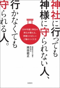  岡田能正   神社に行っても神様に守られない人、行かなくても守られる人。 1200年続く神社の神主が教える、神様と