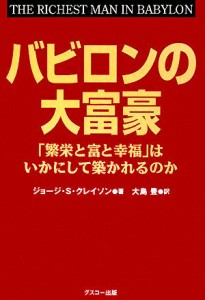  バビロンの大富豪 「繁栄と富と幸福」はいかにして築かれるのか／ジョージ・Ｓ．クレイソン，大島豊