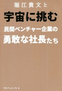  堀江貴文と宇宙に挑む民間ベンチャー企業の勇敢な社長たち／すわべしんいち(著者)