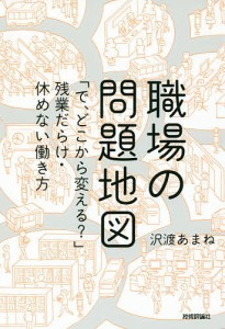 職場の問題地図 「で、どこから変える?」残業だらけ・休めない働き方 沢渡あまね