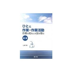 ひとと作業・作業活動 作業の知をとき技を育む 新版   山根寛  〔本〕