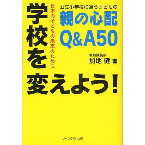 学校を変えよう 公立小学校に通う子どもの親の心配Q A50 日本の子どもの未来のために 加地健 著