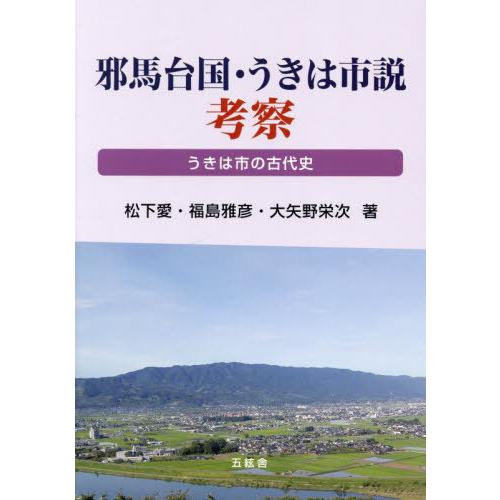 邪馬台国・うきは市説考察 うきは市の古代史 松下愛 福島雅彦 大矢野栄次