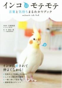  インコにモテモテ 言葉と気持ちまるわかりブック／西谷英(著者),石綿美香