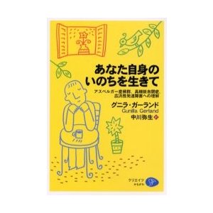 あなた自身のいのちを生きて　アスペルガー症候群、高機能自閉症、広汎性発達障害への理解   グニラ・ガーランド／著　中川弥生／訳