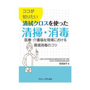 ココが知りたい清拭クロスを使った清掃・消毒 医療・介護福祉現場における環境消毒のコツ