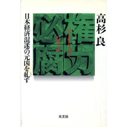 権力必腐 日本経済混迷の元凶を糺す／高杉良(著者)