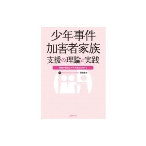 少年事件加害者家族支援の理論と実践 家族の回復と少年の更生に向けて 阿部恭子