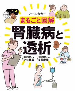 まるごと図解腎臓病と透析 オールカラー 小林修三 日高寿美