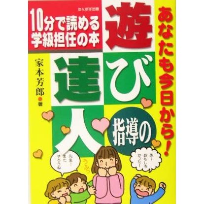 あなたも今日から！遊び指導の達人 １０分で読める学級担任の本／家本芳郎(著者)