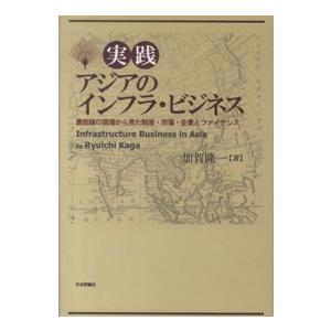 実践アジアのインフラ・ビジネス―最前線の現場から見た制度・市場・企業とファイナンス