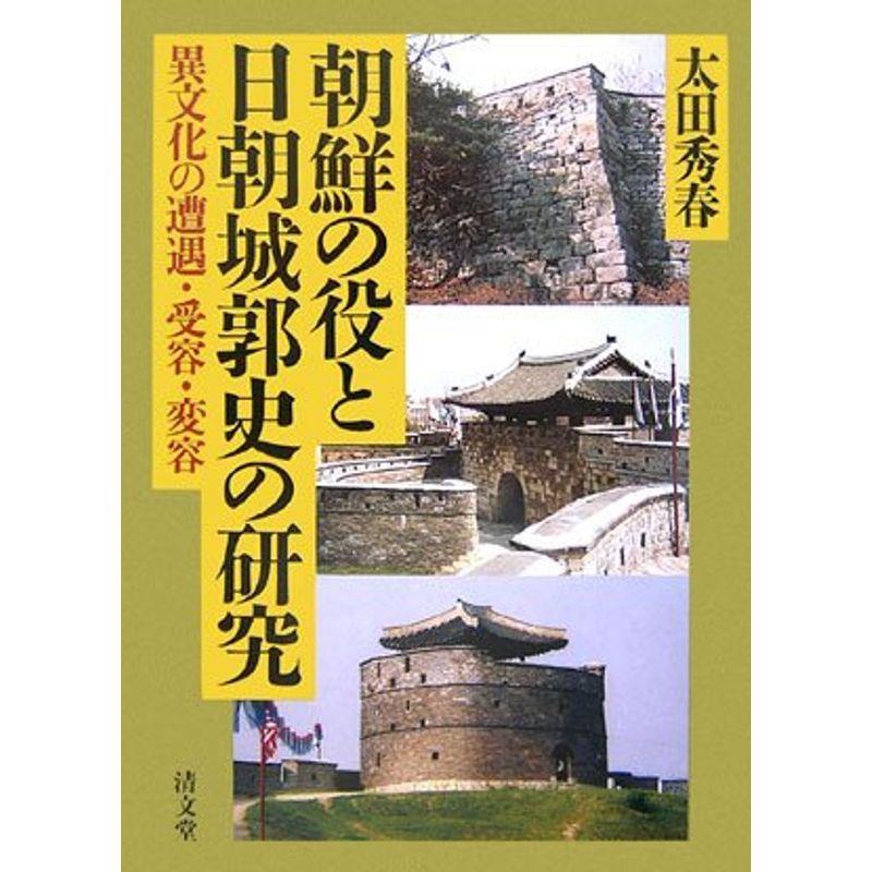 朝鮮の役と日朝城郭史の研究?異文化の遭遇・受容・変容