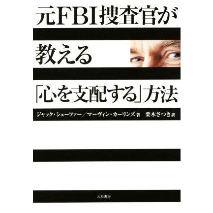 元ＦＢＩ捜査官が教える「心を支配する」方法／ジャック・シェーファー(著者),マーヴィン・カーリンズ(著者),栗木さつき(訳者)