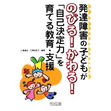 発達障害の子どもがのびる！かわる！「自己決定力」を育てる教育・支援／小島道生，石橋由紀子