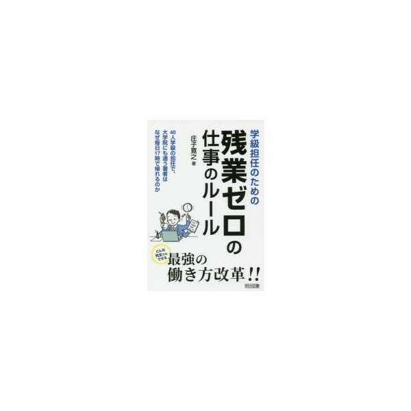 学級担任のための残業ゼロの仕事のルール 40人学級の担任で,大学院にも通う著者はなぜ毎日17時で帰れるのか どんな先生でもできる最強の働き方改革