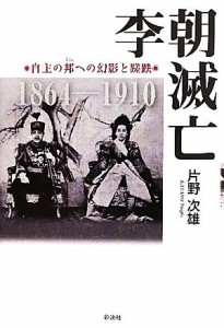  李朝滅亡 自主の邦への幻影と蹉跌／片野次雄