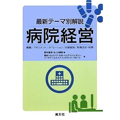 最新テーマ別解説　病院経営 戦略／マネジメント／オペレーション／内部統制／財務会計・税務／野村證券法人企画部，野村ヘルスケア