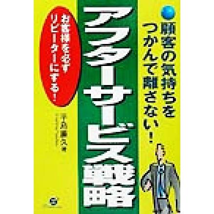 顧客の気持ちをつかんで離さない！アフターサビース戦略 お客様を必ずリピーターにする！／平島廉久(著者)