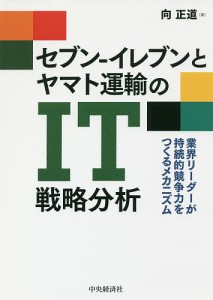 セブン-イレブンとヤマト運輸のIT戦略分析 業界リーダーが持続的競争力をつくるメカニズム 向正道