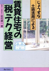  じょうずな土地活用による賃貸住宅の税テク経営／岩村譲一