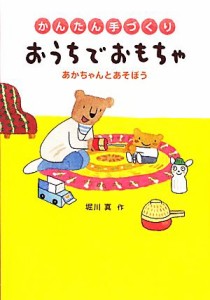  かんたん手づくりおうちでおもちゃ あかちゃんとあそぼう／堀川真