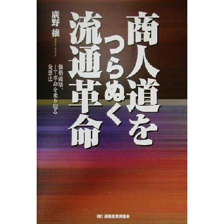 商人道をつらぬく流通革命 価格破壊、ＩＴ革命を乗り切る発想法／広野穣(著者)