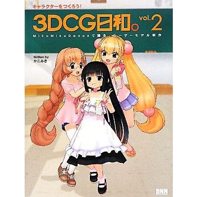 ３ＤＣＧ日和。(ｖｏｌ．２) キャラクターをつくろう！-ＭｉｋｕＭｉｋｕＤａｎｃｅで踊る、ユーザーモデル制作／かこみき