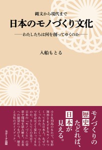 日本のモノづくり文化 縄文から現代まで わたしたちは何を創ってゆくのか 入船もとる