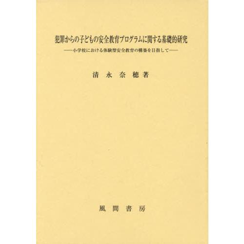 犯罪からの子どもの安全教育プログラムに関する基礎的研究 小学校における体験型安全教育の構築を目指して 清永奈穂