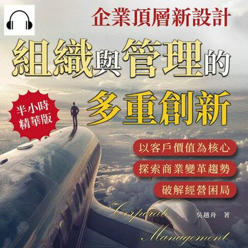 【有聲書】企業頂層新設計，組織與管理的多重創新：以客戶價值為核心，探索商業變革趨勢，破解經營困局