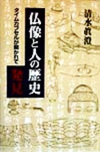  仏像と人の歴史発見 タイムカプセルが開かれて／清水真澄(著者)