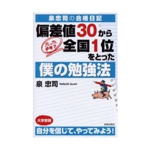 偏差値30から,たった半年で全国1位をとった僕の勉強法 泉忠司の合格日記 大学受験