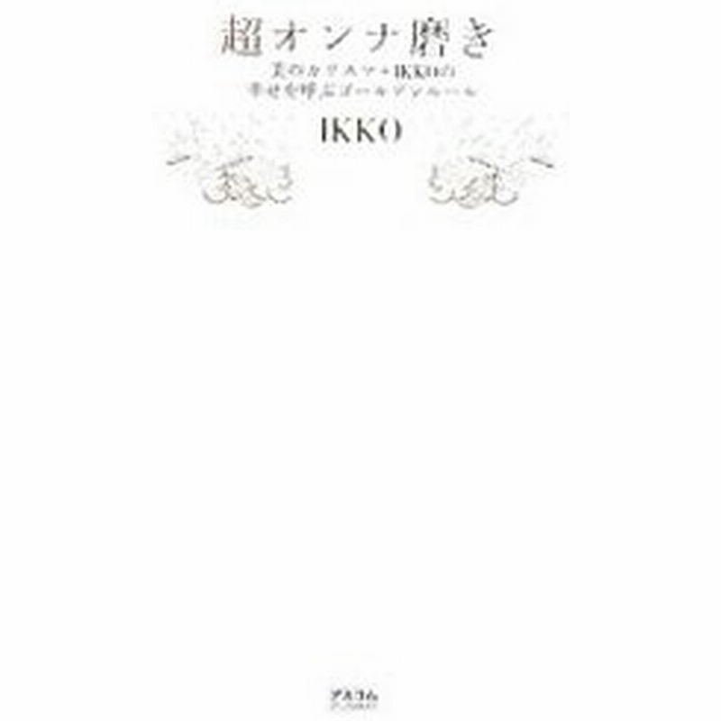 超オンナ磨き 美のカリスマ ｉｋｋｏの幸せを呼ぶゴールデンルール イッコ 通販 Lineポイント最大0 5 Get Lineショッピング