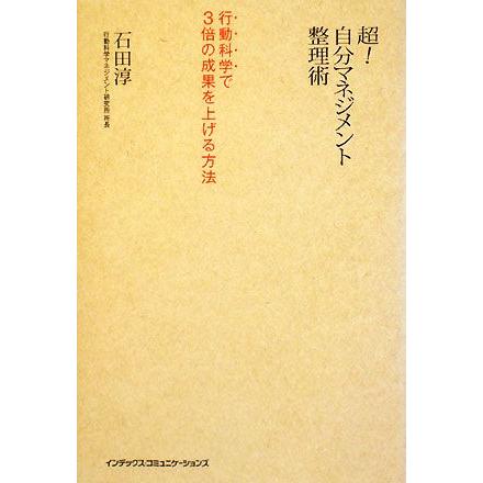 超！自分マネジメント整理術 行動科学で３倍の成果を上げる方法／石田淳