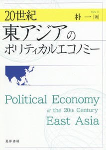 20世紀東アジアのポリティカルエコノミー 朴一