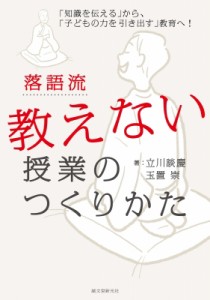 落語流 教えない授業のつくりかた 知識を伝える から, 子どもの力を引き出す 教育へ